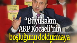 “Büyükakın AKP Kocaeli’nin boşluğunu doldurmaya çalışıyor”